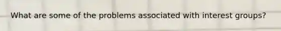 What are some of the problems associated with interest groups?