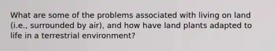 What are some of the problems associated with living on land (i.e., surrounded by air), and how have land plants adapted to life in a terrestrial environment?