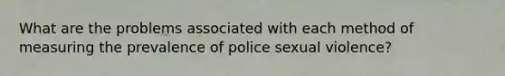 What are the problems associated with each method of measuring the prevalence of police sexual violence?