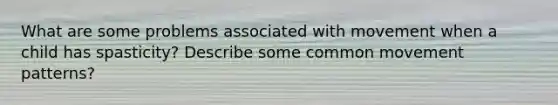 What are some problems associated with movement when a child has spasticity? Describe some common movement patterns?