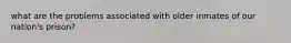 what are the problems associated with older inmates of our nation's prison?