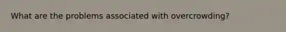 What are the problems associated with overcrowding?