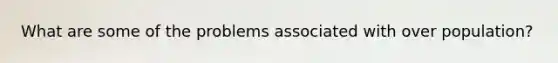 What are some of the problems associated with over population?