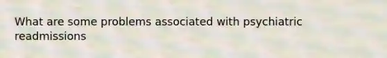 What are some problems associated with psychiatric readmissions