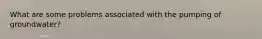 What are some problems associated with the pumping of groundwater?