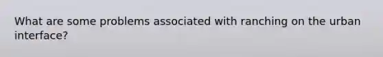 What are some problems associated with ranching on the urban interface?