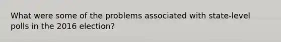 What were some of the problems associated with state-level polls in the 2016 election?