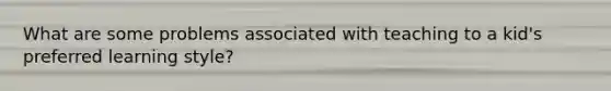 What are some problems associated with teaching to a kid's preferred learning style?