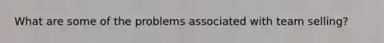 What are some of the problems associated with team selling?