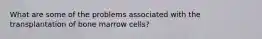 What are some of the problems associated with the transplantation of bone marrow cells?