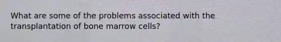 What are some of the problems associated with the transplantation of bone marrow cells?