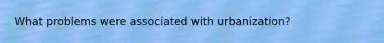 What problems were associated with urbanization?