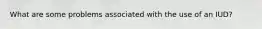 What are some problems associated with the use of an IUD?