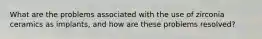 What are the problems associated with the use of zirconia ceramics as implants, and how are these problems resolved?