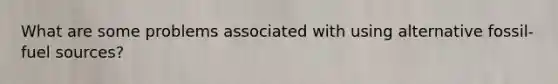 What are some problems associated with using alternative fossil-fuel sources?