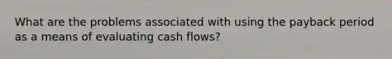 What are the problems associated with using the payback period as a means of evaluating cash flows?