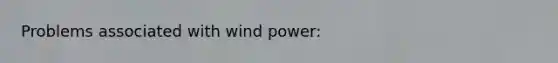 Problems associated with wind power: