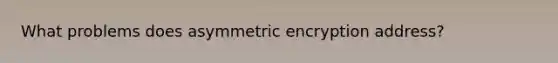 What problems does asymmetric encryption address?