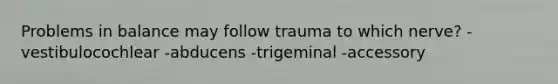 Problems in balance may follow trauma to which nerve? -vestibulocochlear -abducens -trigeminal -accessory