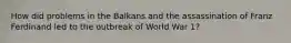 How did problems in the Balkans and the assassination of Franz Ferdinand led to the outbreak of World War 1?