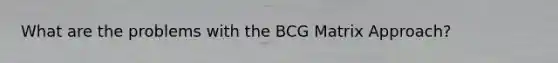 What are the problems with the BCG Matrix Approach?