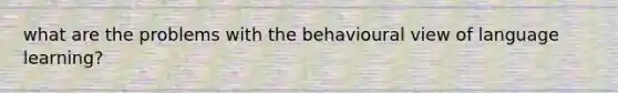 what are the problems with the behavioural view of language learning?