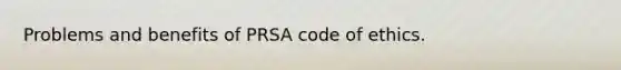 Problems and benefits of PRSA code of ethics.