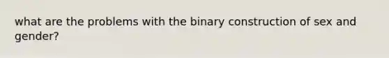 what are the problems with the binary construction of sex and gender?