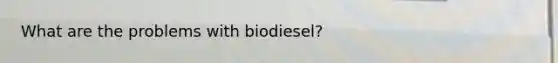 What are the problems with biodiesel?