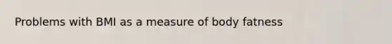 Problems with BMI as a measure of body fatness