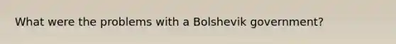 What were the problems with a Bolshevik government?