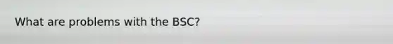 What are problems with the BSC?