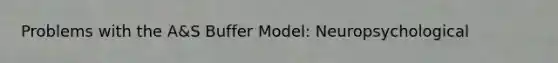 Problems with the A&S Buffer Model: Neuropsychological