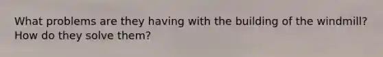 What problems are they having with the building of the windmill? How do they solve them?