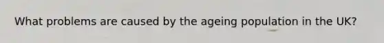What problems are caused by the ageing population in the UK?