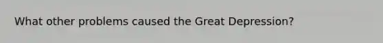 What other problems caused the Great Depression?