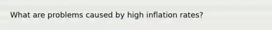 What are problems caused by high inflation rates?