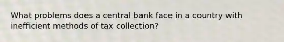 What problems does a central bank face in a country with inefficient methods of tax collection?