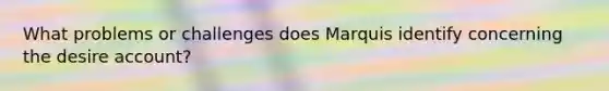 What problems or challenges does Marquis identify concerning the desire account?