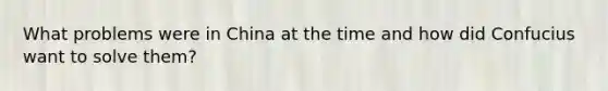 What problems were in China at the time and how did Confucius want to solve them?