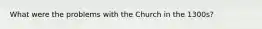 What were the problems with the Church in the 1300s?