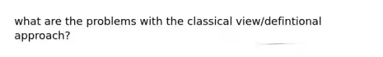 what are the problems with the classical view/defintional approach?