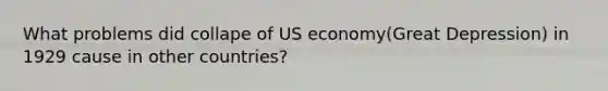 What problems did collape of US economy(Great Depression) in 1929 cause in other countries?