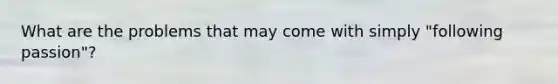 What are the problems that may come with simply "following passion"?