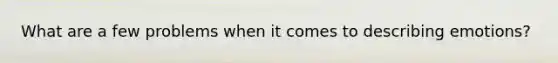 What are a few problems when it comes to describing emotions?