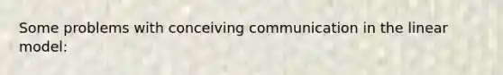 Some problems with conceiving communication in the linear model: