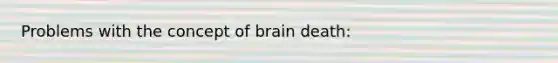 Problems with the concept of brain death: