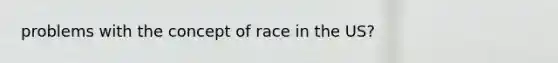 problems with the concept of race in the US?