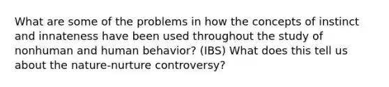 What are some of the problems in how the concepts of instinct and innateness have been used throughout the study of nonhuman and human behavior? (IBS) What does this tell us about the nature-nurture controversy?