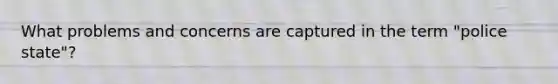 What problems and concerns are captured in the term "police state"?